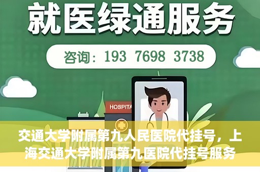 交通大学附属第九人民医院代挂号，上海交通大学附属第九医院代挂号服务解析