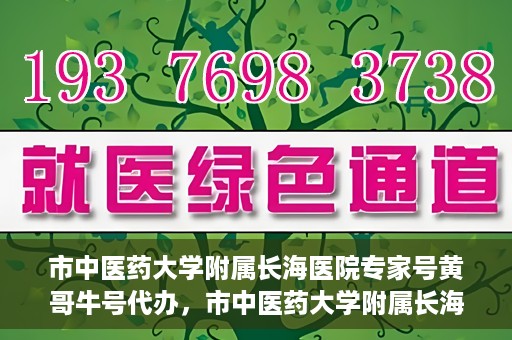 市中医药大学附属长海医院专家号黄哥牛号代办，市中医药大学附属长海医院专家号‘黄哥牛号’预约代办服务解析