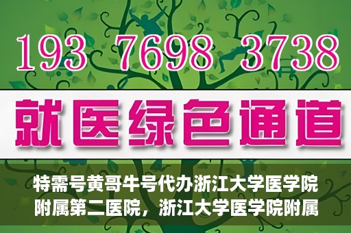 特需号黄哥牛号代办浙江大学医学院附属第二医院，浙江大学医学院附属第二医院特需号黄哥牛号代办服务解析