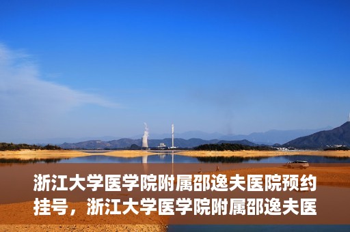 浙江大学医学院附属邵逸夫医院预约挂号，浙江大学医学院附属邵逸夫医院预约挂号攻略，轻松挂号，健康无忧！
