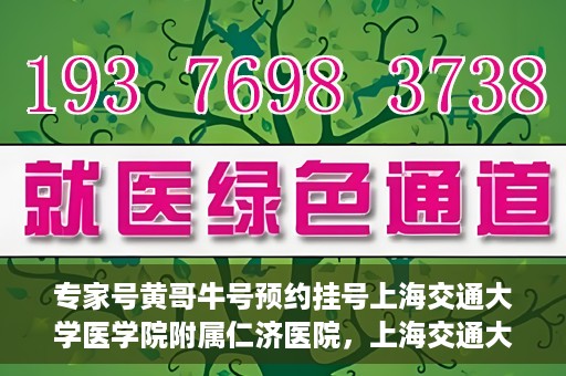 专家号黄哥牛号预约挂号上海交通大学医学院附属仁济医院，上海交通大学医学院附属仁济医院专家号黄哥牛号预约挂号指南