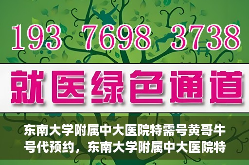 东南大学附属中大医院特需号黄哥牛号代预约，东南大学附属中大医院特需号黄哥牛号预约服务解析