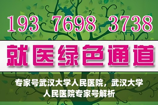 专家号武汉大学人民医院，武汉大学人民医院专家号解析