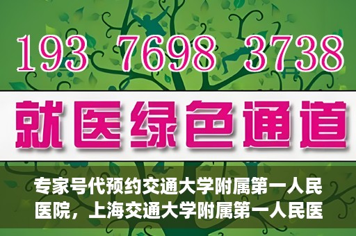 专家号代预约交通大学附属第一人民医院，上海交通大学附属第一人民医院专家号预约服务启动