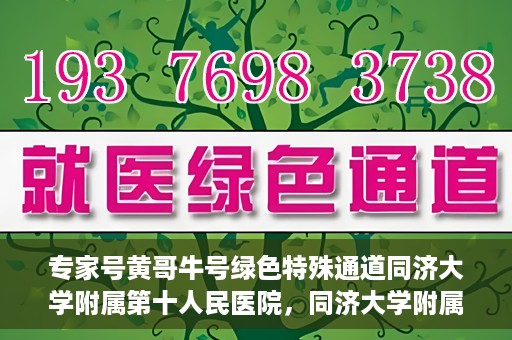 专家号黄哥牛号绿色特殊通道同济大学附属第十人民医院，同济大学附属第十人民医院专家号黄哥牛号绿色特殊通道揭秘
