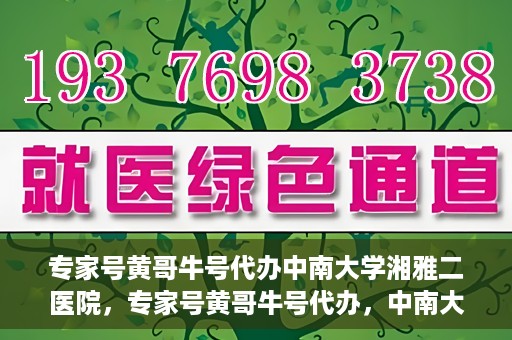 专家号黄哥牛号代办中南大学湘雅二医院，专家号黄哥牛号代办，中南大学湘雅二医院的便捷就医之路