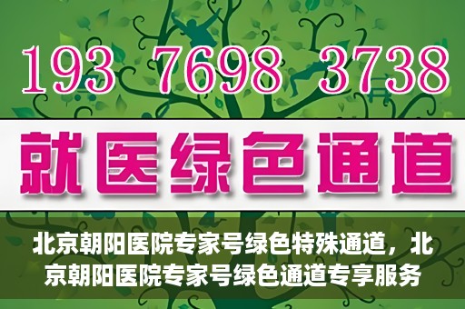 北京朝阳医院专家号绿色特殊通道，北京朝阳医院专家号绿色通道专享服务