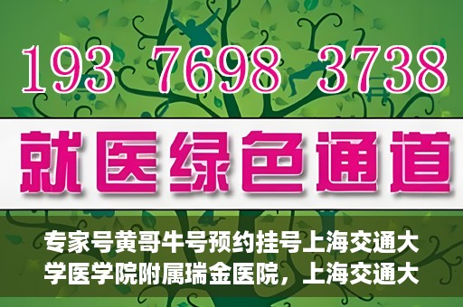 专家号黄哥牛号预约挂号上海交通大学医学院附属瑞金医院，上海交通大学医学院附属瑞金医院专家号黄哥牛号预约挂号指南