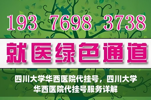 四川大学华西医院代挂号，四川大学华西医院代挂号服务详解