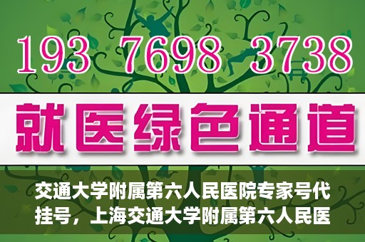交通大学附属第六人民医院专家号代挂号，上海交通大学附属第六人民医院专家号预约挂号攻略