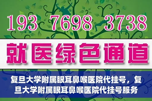复旦大学附属眼耳鼻喉医院代挂号，复旦大学附属眼耳鼻喉医院代挂号服务详解