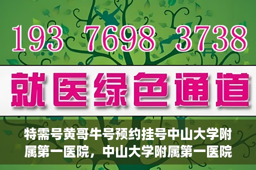 特需号黄哥牛号预约挂号中山大学附属第一医院，中山大学附属第一医院特需号黄哥牛号预约挂号服务启动