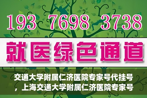 交通大学附属仁济医院专家号代挂号，上海交通大学附属仁济医院专家号代挂号服务解析