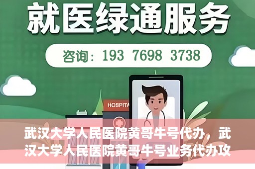 武汉大学人民医院黄哥牛号代办，武汉大学人民医院黄哥牛号业务代办攻略