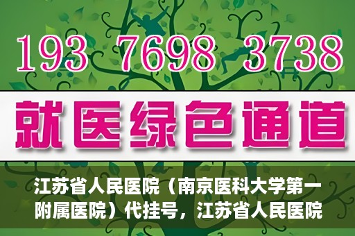 江苏省人民医院（南京医科大学第一附属医院）代挂号，江苏省人民医院（南京医科大学第一附属医院）代挂号服务详解