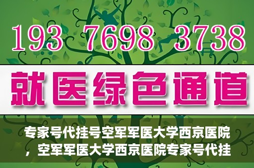 专家号代挂号空军军医大学西京医院，空军军医大学西京医院专家号代挂号服务解析