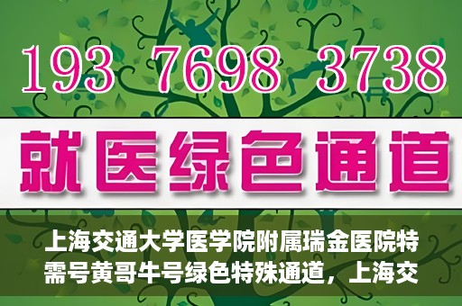 上海交通大学医学院附属瑞金医院特需号黄哥牛号绿色特殊通道，上海交通大学医学院附属瑞金医院特需号黄哥牛号，绿色就医通道揭秘