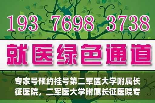 专家号预约挂号第二军医大学附属长征医院，二军医大学附属长征医院专家号预约挂号攻略