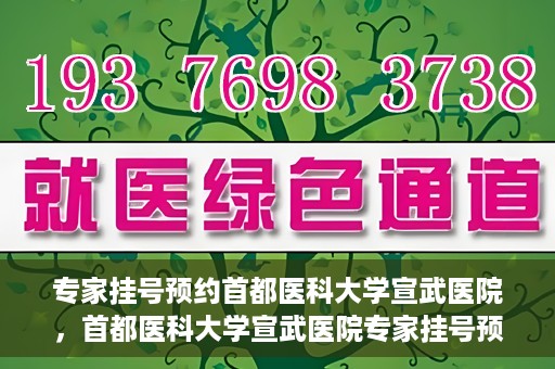 专家挂号预约首都医科大学宣武医院，首都医科大学宣武医院专家挂号预约解析