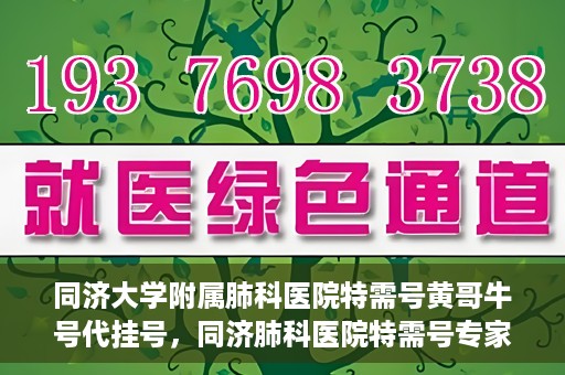 同济大学附属肺科医院特需号黄哥牛号代挂号，同济肺科医院特需号专家黄哥牛号代挂号攻略