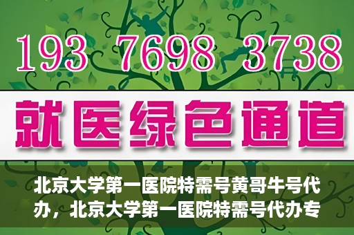 北京大学第一医院特需号黄哥牛号代办，北京大学第一医院特需号代办专家解读黄哥牛号背后的故事