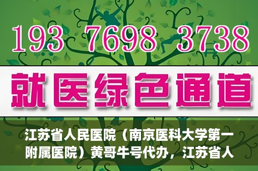 江苏省人民医院（南京医科大学第一附属医院）黄哥牛号代办，江苏省人民医院（南京医科大学第一附属医院）黄哥牛号业务代办攻略