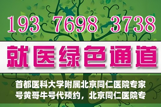 首都医科大学附属北京同仁医院专家号黄哥牛号代预约，北京同仁医院专家黄哥牛号预约攻略，专业号预约详解