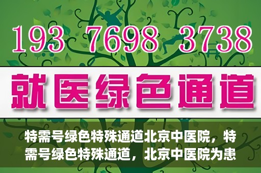 特需号绿色特殊通道北京中医院，特需号绿色特殊通道，北京中医院为患者提供高效便捷就医体验