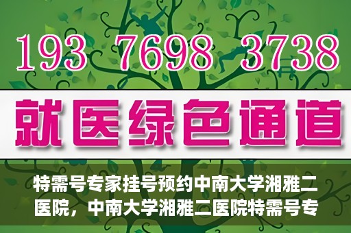 特需号专家挂号预约中南大学湘雅二医院，中南大学湘雅二医院特需号专家挂号预约服务启动