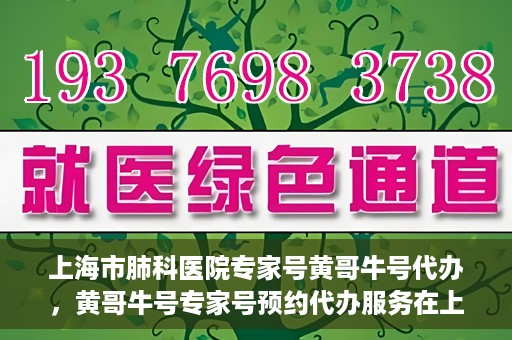 上海市肺科医院专家号黄哥牛号代办，黄哥牛号专家号预约代办服务在上海市肺科医院揭秘