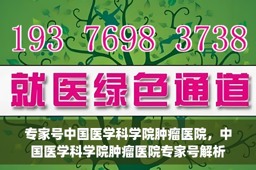 专家号中国医学科学院肿瘤医院，中国医学科学院肿瘤医院专家号解析