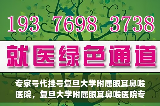 专家号代挂号复旦大学附属眼耳鼻喉医院，复旦大学附属眼耳鼻喉医院专家号代挂号详解