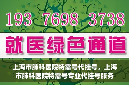 上海市肺科医院特需号代挂号，上海市肺科医院特需号专业代挂号服务