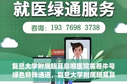 复旦大学附属眼耳鼻喉医院黄哥牛号绿色特殊通道，复旦大学附属眼耳鼻喉医院黄哥牛号，绿色特殊通道开启健康之门