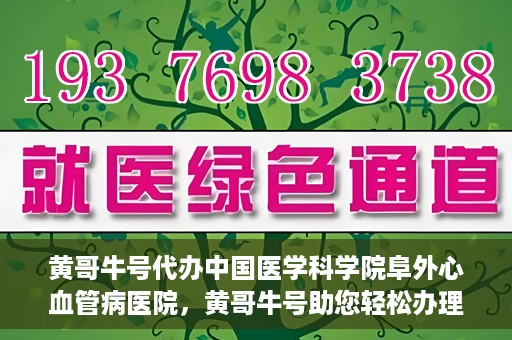 黄哥牛号代办中国医学科学院阜外心血管病医院，黄哥牛号助您轻松办理中国医学科学院阜外心血管病医院手续服务