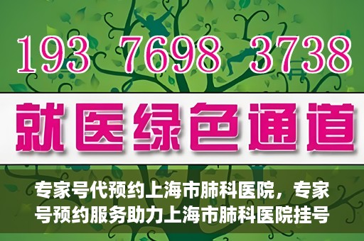 专家号代预约上海市肺科医院，专家号预约服务助力上海市肺科医院挂号更便捷