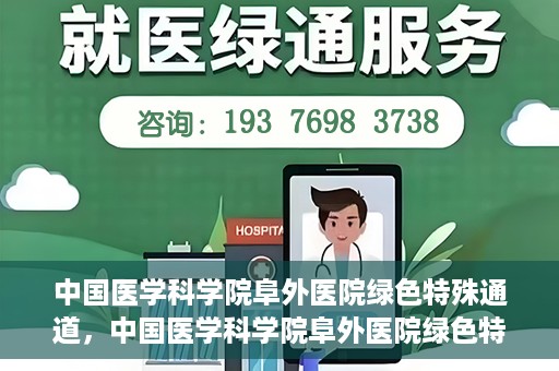 中国医学科学院阜外医院绿色特殊通道，中国医学科学院阜外医院绿色特殊通道，健康守护的紧急通道