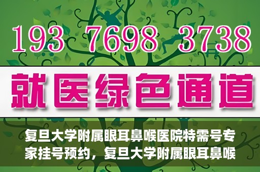 复旦大学附属眼耳鼻喉医院特需号专家挂号预约，复旦大学附属眼耳鼻喉医院特需号专家挂号预约攻略与指南