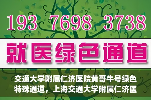 交通大学附属仁济医院黄哥牛号绿色特殊通道，上海交通大学附属仁济医院黄哥牛号绿色就医特殊通道解析