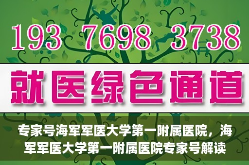 专家号海军军医大学第一附属医院，海军军医大学第一附属医院专家号解读健康密码