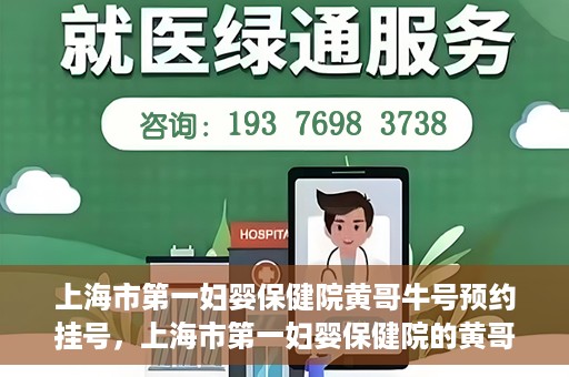 上海市第一妇婴保健院黄哥牛号预约挂号，上海市第一妇婴保健院的黄哥牛号预约挂号指南