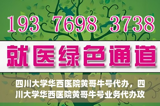 四川大学华西医院黄哥牛号代办，四川大学华西医院黄哥牛号业务代办攻略