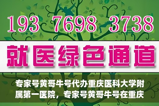 专家号黄哥牛号代办重庆医科大学附属第一医院，专家号黄哥牛号在重庆医科大学附属第一医院代办服务详解