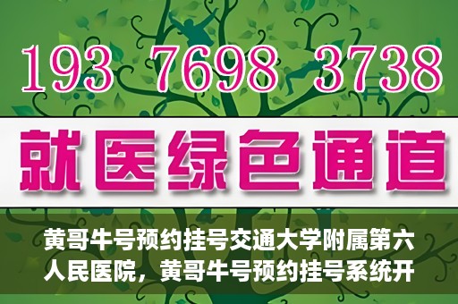 黄哥牛号预约挂号交通大学附属第六人民医院，黄哥牛号预约挂号系统开通，交通大学附属第六人民医院挂号服务上线