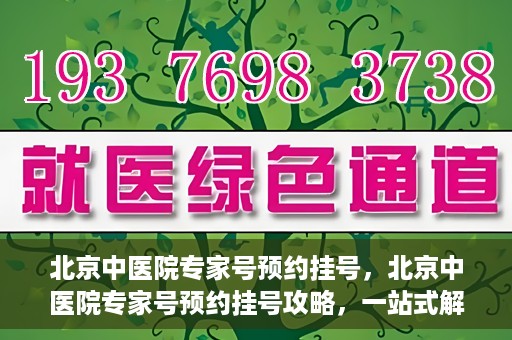 北京中医院专家号预约挂号，北京中医院专家号预约挂号攻略，一站式解决您的挂号难题