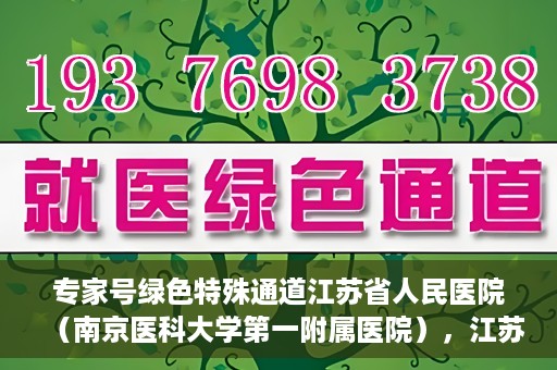 专家号绿色特殊通道江苏省人民医院（南京医科大学第一附属医院），江苏省人民医院（南京医科大学第一附属医院）专家号绿色特殊通道解析
