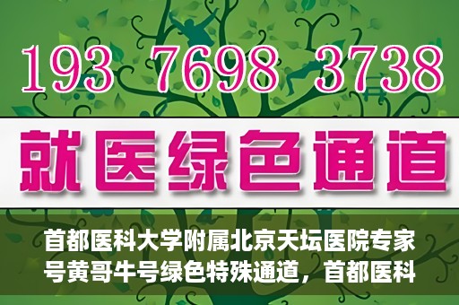 首都医科大学附属北京天坛医院专家号黄哥牛号绿色特殊通道，首都医科大学附属北京天坛医院专家号绿色通道，黄哥牛号特殊通道揭秘