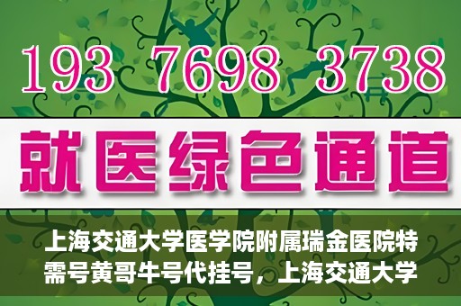 上海交通大学医学院附属瑞金医院特需号黄哥牛号代挂号，上海交通大学医学院附属瑞金医院特需号专家黄哥牛号助您轻松预约挂号