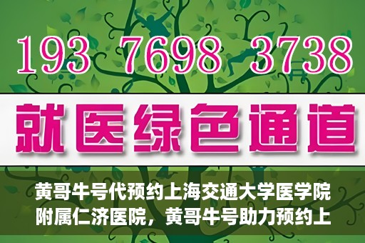 黄哥牛号代预约上海交通大学医学院附属仁济医院，黄哥牛号助力预约上海交通大学医学院附属仁济医院服务体验升级