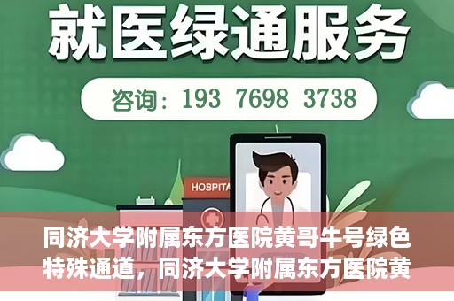 同济大学附属东方医院黄哥牛号绿色特殊通道，同济大学附属东方医院黄哥牛号，绿色特殊通道开启健康之门